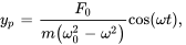 y_p=F_0/(m(omega_0^2-omega^2))cos(omega t),