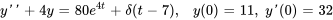 y'' + 4 y = 80 e^(4 t) + delta(t-7), \quad \ y(0) = 11,\ y'(0) = 32