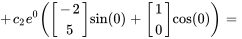 +c_2e^(0)([(-2),(5)] sin(0)+[(1),(0)] cos(0)) =