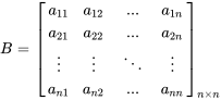 B = [[a_11, a_12 ,..., a_(1n)],[a_21,a_22, ..., a_(2n)], [vdots,vdots ,ddots, vdots] ,[a_(n1), a_(n2) , ..., a_(n\n)] ]_(nxxn)