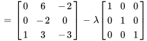 =[(0,6,-2),(0,-2,0),(1,3,-3)] -lambda[(1,0,0),(0,1,0),(0,0,1)]