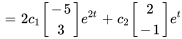 =2c_1[(-5),(3)]e^(2t)+c_2[(2),(-1)]e^(t)