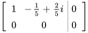 [(1,-1/5+2/5i ,|,0) ,(0,0,|,0) ]