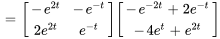 =[(-e^(2t),-e^-t),(2e^(2t),e^-t)][(-e^(-2t)+2e^-t),(-4e^t+e^(2t))]