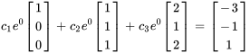 c_1e^0 [(1),(0),(0)]+c_2 e^0 [(1),(1),(1)]+c_3e^0[(2),(1),(2)] =[(-3),(-1),(1)]