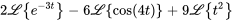 2\mathcal{L} {e^(-3t)}-6\mathcal{L} {cos(4t)}+9\mathcal{L} { t^2}