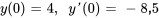 y(0) = 4, \quad y'(0) = -8.5