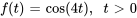 f(t) = cos(4t) , quad t gt 0