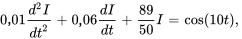 0,01(d^2I)/(dt^2)+0,06 (dI)/dt+89/50I=cos(10t),