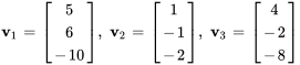 bb v_1=[(5),( 6),(-10)], \ bb v_2=[( 1),( -1),(-2)], \ bb v_3=[( 4),( -2),(-8)]