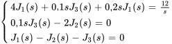 {(4J_1(s)+0,1sJ_3(s)+0,2sJ_1(s)=12/s),(0.1sJ_3(s)-2J_2(s)=0), (J_1(s)-J_2(s)-J_3(s)=0) :}