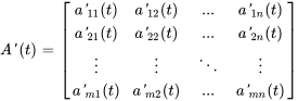 A'(t) = [[a'_11(t), a'_12(t) ,..., a'_(1n)(t)],[a'_21(t),a'_22(t), ..., a'_(2n)(t)], [vdots,vdots ,ddots, vdots] ,[a'_(m1)(t), a'_(m2)(t) , ..., a'_(mn)(t)] ]