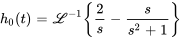 h_0(t)=\mathcal{L}^-1{2/s-s/(s^2+1) }