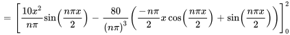  = [(10x^2) / (npi)sin((npix) / 2)-80 / (npi)^3((-npi) / 2xcos((npix) / 2) + sin((npix) / 2))]_0^2