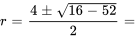 r=(4+-sqrt(16-52))/2=