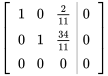 [[1,0,2/11,|,0],[0,1,34/11,|,0],[0,0,0,|,0]]