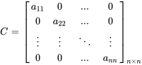 C = [[a_11, 0 ,..., 0],[0,a_22, ..., 0], [vdots, vdots,ddots, vdots] ,[0, 0 , ..., a_(n\n)] ]_(nxxn)