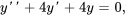 y'' +4 y' + 4 y = 0,