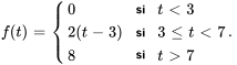 f(t) = {(0,"si",t lt 3),(2 (t-3),"si",3 le t lt 7),(8,"si",t gt 7):}.