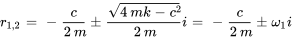 r_(1,2)=-c/(2m)+-(sqrt(4mk-c^2))/(2m)i=-c/(2m)+-omega_1i