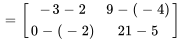 =[[-3-2,9-(-4)],[0-(-2),21-5]]