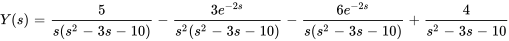 Y(s)=5/(s(s^2-3s-10) )-(3e^(-2s))/(s^2(s^2-3s-10) ) -(6e^(-2s))/(s(s^2-3s-10) )+4/(s^2-3s-10)