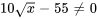 10sqrt(x)-55!=0