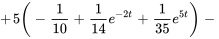 +5(-1/10+1/14e^(-2t)+1/35e^(5t))-