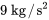 9\ "kg"//"s"^2