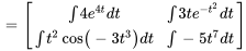 =[(int4 e^(4t) dt, int3te^(-t^2)dt) , (intt^2cos(-3t^3)dt , int-5t^7dt)]