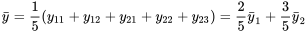 \bar{y}=\frac{1 }{5 }\left(y_{ 11}+y_{ 12}+y_{ 21}+y_{ 22}+y_{ 23}\right)=\frac{ 2}{ 5} \bar{y}_1+\frac{3 }{ 5} \bar{y}_2