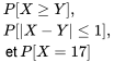 \begin{aligned}& P[X\geq Y], \\& P[|X-Y|\leq 1], \\& \text { et } P[X=17]\end{aligned}