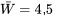 \bar{W}=4,5