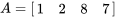 A = \left[\begin{array}{llll}1 &amp; 2 &amp; 8 &amp; 7\end{array}\right]