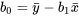 b_0=\bar{y}-b_1 \bar{x}