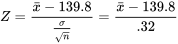 Z=\frac{\bar{x}-139,8}{\frac{\sigma}{\sqrt{n}}}=\frac{\bar{x}-139,8}{0,32}