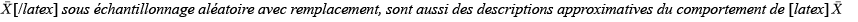 \bar{X}[/latex] dans le cadre d’un échantillonnage aléatoire avec remplacement, sont également des descriptions approximatives du comportement de [latex][/latex]\bar{X}