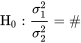 \mathrm{H}_{0}: \frac{\sigma_^}{\sigma_^}=\#