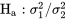 \mathrm{H}_{\mathrm{a}}: \sigma_1^2 / \sigma_2^2