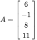 A = \left[\begin{array}{c}6 \\ -1 \\ 8 \\ 11\end{array}\right]