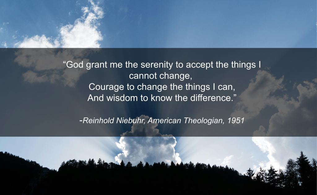 “God grant me the serenity to accept the things I cannot change, courage to change the things I can, and wisdom to know the difference.”
