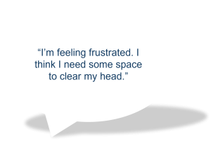 "I'm feeling frustrated. I think I need space to clear my head."