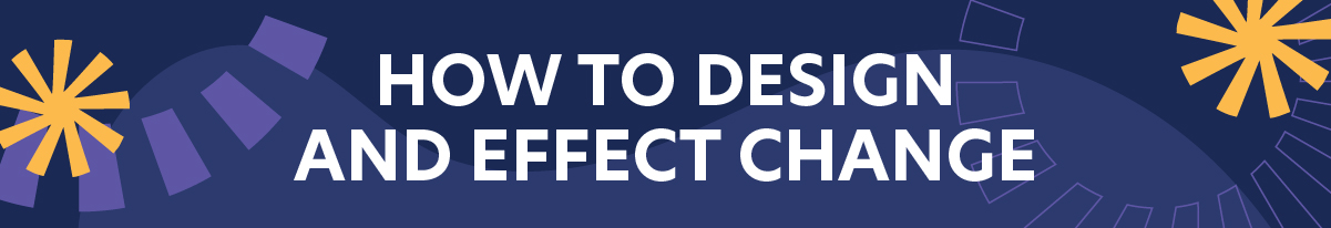 How to Design and Effect Change