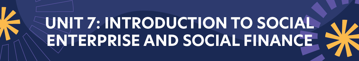 Unit 7: Introduction to Social Enterprise and Social Finance