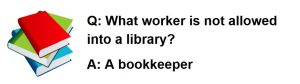 A riddle: What worker is not allowed into a library? A bookkeeper